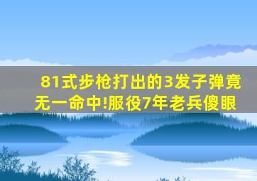 81式步枪打出的3发子弹竟无一命中!服役7年老兵傻眼