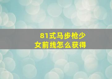 81式马步枪少女前线怎么获得