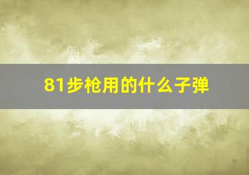 81步枪用的什么子弹