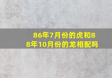 86年7月份的虎和88年10月份的龙相配吗