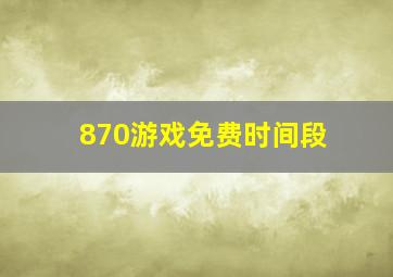 870游戏免费时间段