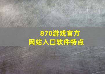 870游戏官方网站入口软件特点