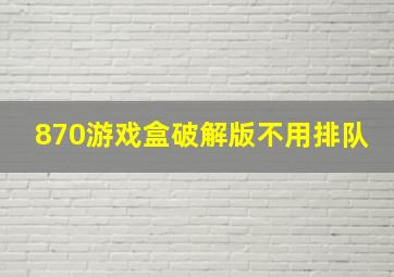 870游戏盒破解版不用排队