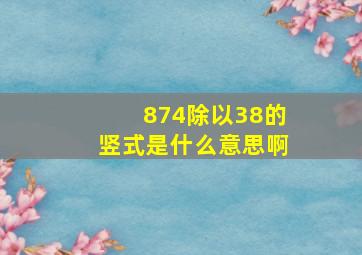 874除以38的竖式是什么意思啊