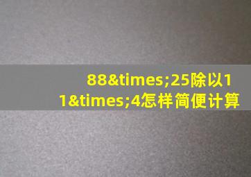 88×25除以11×4怎样简便计算