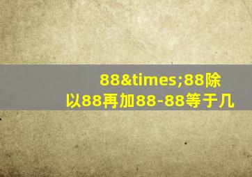 88×88除以88再加88-88等于几