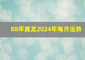 88年属龙2024年每月运势