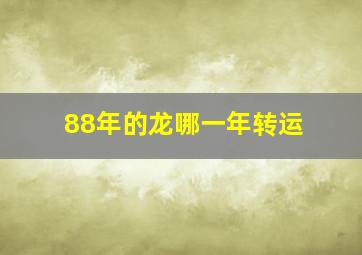 88年的龙哪一年转运