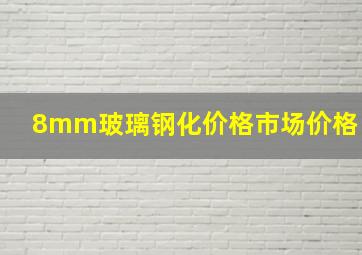 8mm玻璃钢化价格市场价格