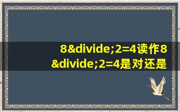 8÷2=4读作8÷2=4是对还是错