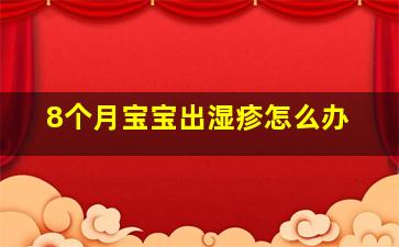 8个月宝宝出湿疹怎么办