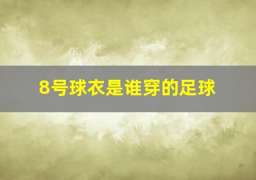 8号球衣是谁穿的足球