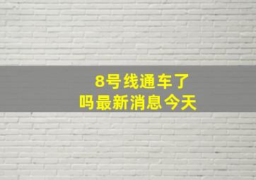 8号线通车了吗最新消息今天