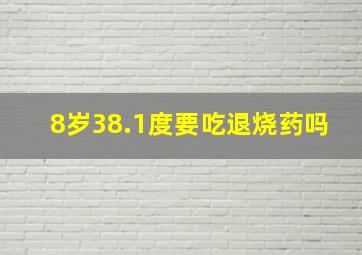 8岁38.1度要吃退烧药吗