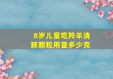 8岁儿童吃羚羊清肺颗粒用量多少克