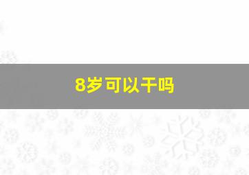 8岁可以干吗