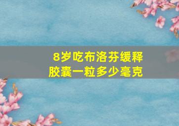 8岁吃布洛芬缓释胶囊一粒多少毫克