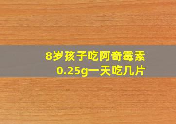 8岁孩子吃阿奇霉素0.25g一天吃几片