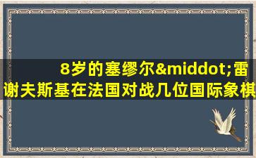 8岁的塞缪尔·雷谢夫斯基在法国对战几位国际象棋大师