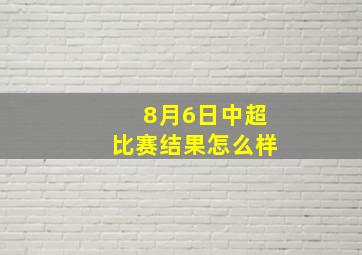 8月6日中超比赛结果怎么样