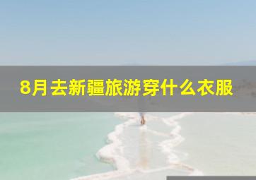 8月去新疆旅游穿什么衣服