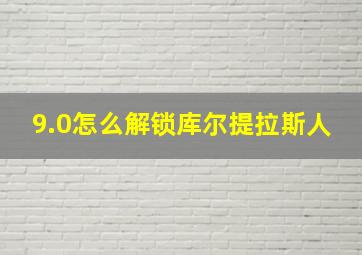 9.0怎么解锁库尔提拉斯人