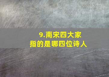 9.南宋四大家指的是哪四位诗人