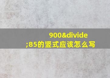 900÷85的竖式应该怎么写