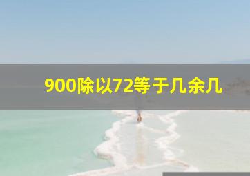 900除以72等于几余几