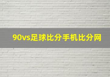 90vs足球比分手机比分网