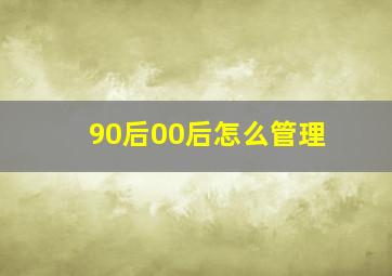 90后00后怎么管理