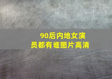 90后内地女演员都有谁图片高清