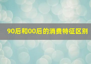 90后和00后的消费特征区别