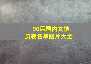 90后国内女演员表名单图片大全