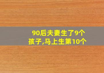 90后夫妻生了9个孩子,马上生第10个