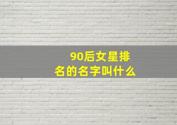 90后女星排名的名字叫什么