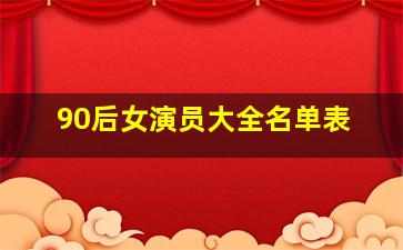 90后女演员大全名单表