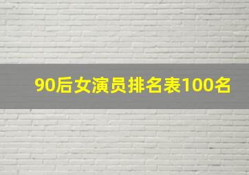 90后女演员排名表100名