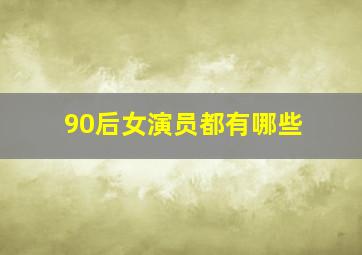 90后女演员都有哪些