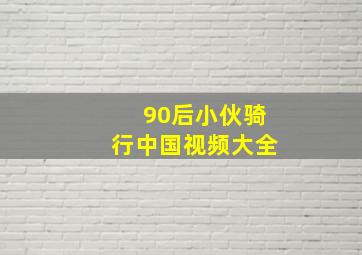 90后小伙骑行中国视频大全