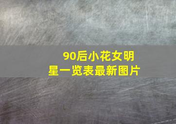 90后小花女明星一览表最新图片