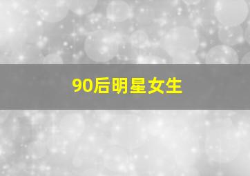 90后明星女生