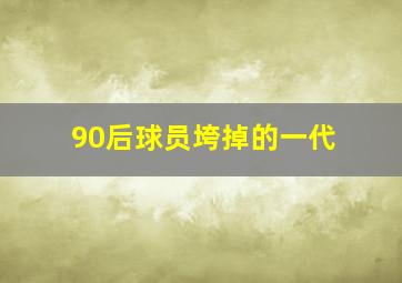 90后球员垮掉的一代