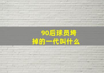 90后球员垮掉的一代叫什么