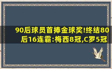 90后球员首捧金球奖!终结80后16连霸:梅西8冠,C罗5冠