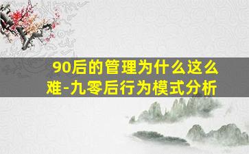 90后的管理为什么这么难-九零后行为模式分析