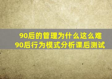 90后的管理为什么这么难90后行为模式分析课后测试