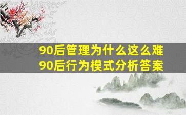 90后管理为什么这么难90后行为模式分析答案