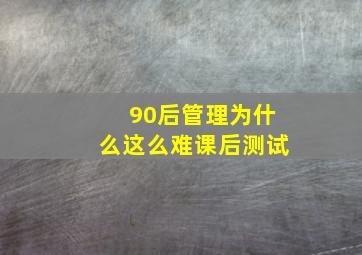 90后管理为什么这么难课后测试