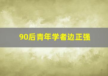 90后青年学者边正强